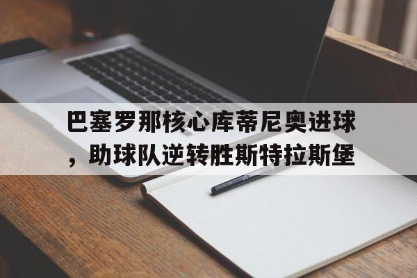 包含巴塞罗那核心库蒂尼奥进球,助球队逆转胜斯特拉斯堡的词条 包含巴塞罗那核心库蒂尼奥进球,助球队逆转胜斯特拉斯堡的词条